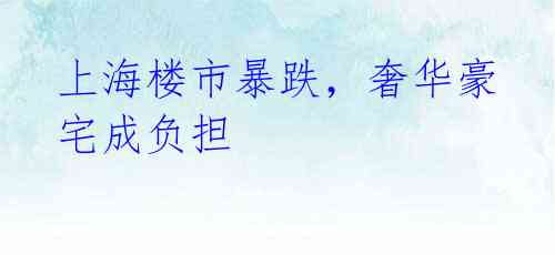 上海楼市暴跌,奢华豪宅成负担