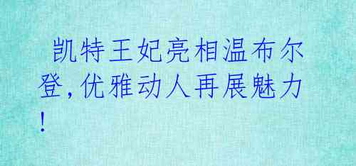凯特王妃亮相温布尔登,优雅动人再展魅力!