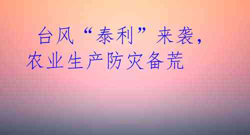 台风“泰利”来袭,农业生产防灾备荒