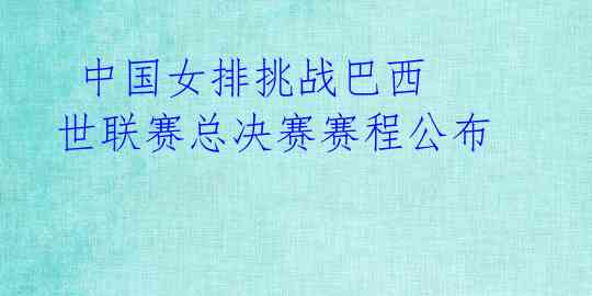 中国女排挑战巴西 世联赛总决赛赛程公布