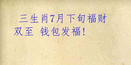 三生肖7月下旬福财双至 钱包发福!