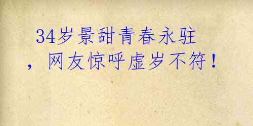34岁景甜青春永驻,网友惊呼虚岁不符!