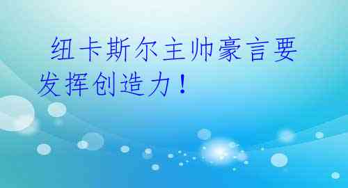  纽卡斯尔主帅豪言要发挥创造力！ 