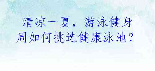 清凉一夏,游泳健身周如何挑选健康泳池?
