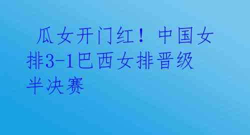 瓜女开门红!中国女排3-1巴西女排晋级半决赛