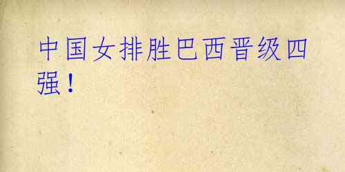 中国女排胜巴西晋级四强!