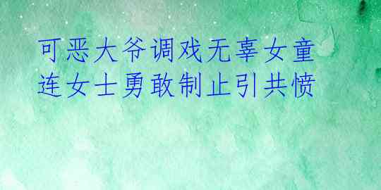  可恶大爷调戏无辜女童 连女士勇敢制止引共愤 