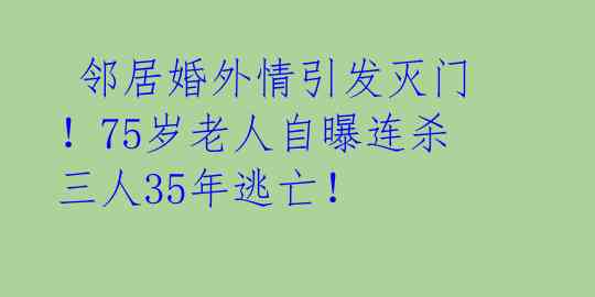 邻居婚外情引发灭门!75岁老人自曝连杀三人35年逃亡!
