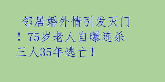  邻居婚外情引发灭门！75岁老人自曝连杀三人35年逃亡！ 