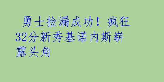 勇士捡漏成功!疯狂32分新秀基诺内斯崭露头角