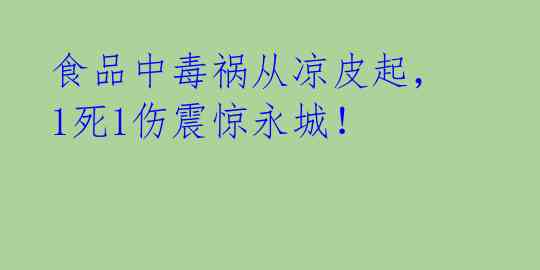 食品中毒祸从凉皮起,1死1伤震惊永城!