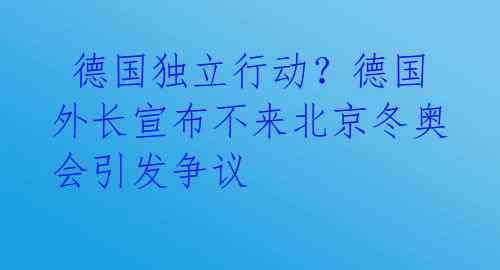 德国独立行动?德国外长宣布不来北京冬奥会引发争议