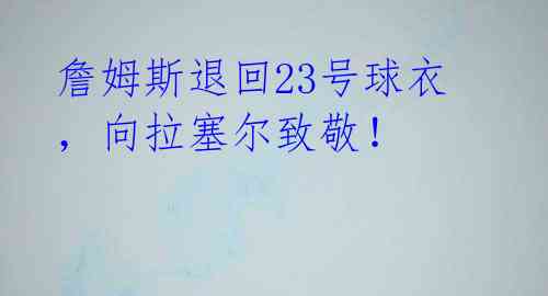 詹姆斯退回23号球衣，向拉塞尔致敬！ 