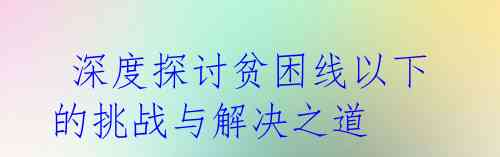 深度探讨贫困线以下的挑战与解决之道