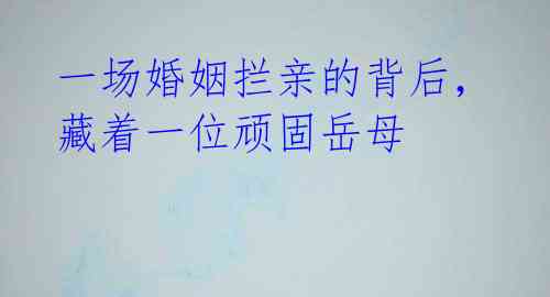 一场婚姻拦亲的背后,藏着一位顽固岳母