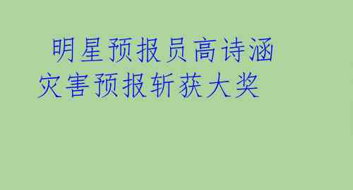明星预报员高诗涵 灾害预报斩获大奖