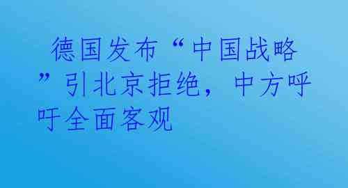  德国发布“中国战略”引北京拒绝，中方呼吁全面客观 