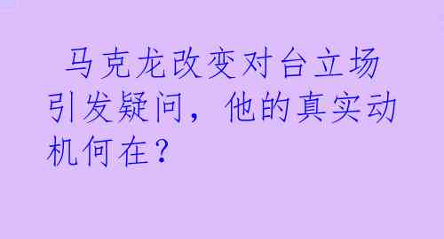  马克龙改变对台立场引发疑问，他的真实动机何在？ 