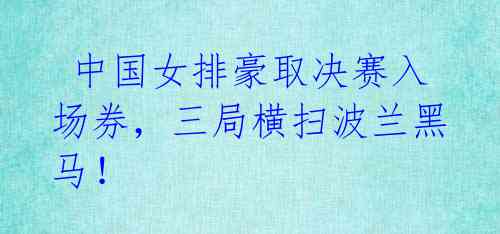 中国女排豪取决赛入场券,三局横扫波兰黑马!