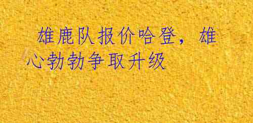 雄鹿队报价哈登,雄心勃勃争取升级