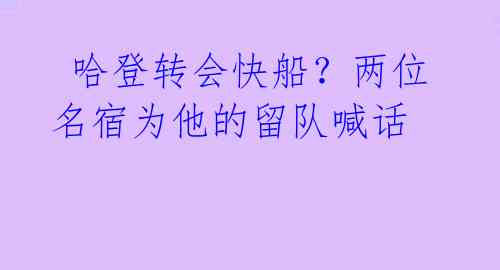  哈登转会快船？两位名宿为他的留队喊话 