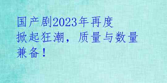 国产剧2023年再度掀起狂潮，质量与数量兼备！ 