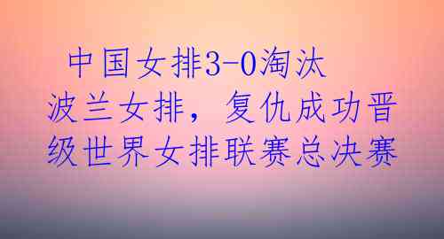  中国女排3-0淘汰波兰女排，复仇成功晋级世界女排联赛总决赛  