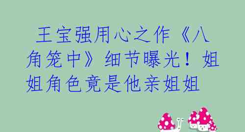 王宝强用心之作《八角笼中》细节曝光!姐姐角色竟是他亲姐姐