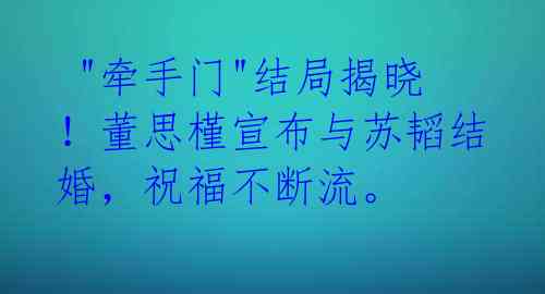 "牵手门"结局揭晓!董思槿宣布与苏韬结婚,祝福不断流。