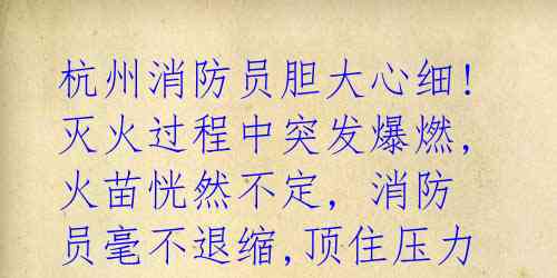 杭州消防员胆大心细! 灭火过程中突发爆燃, 火苗恍然不定, 消防员毫不退缩,顶住压力勇敢扑灭火势.