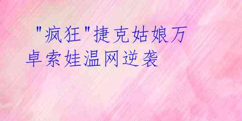 "疯狂"捷克姑娘万卓索娃温网逆袭