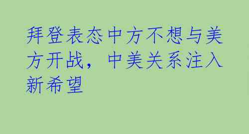 拜登表态中方不想与美方开战，中美关系注入新希望 