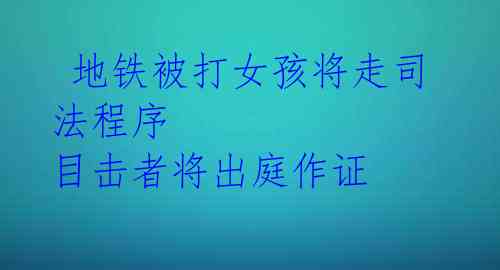 地铁被打女孩将走司法程序 目击者将出庭作证