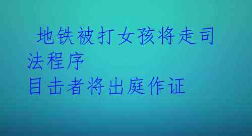  地铁被打女孩将走司法程序 目击者将出庭作证 