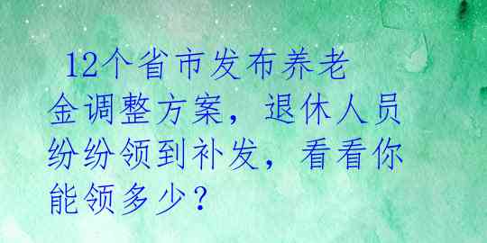 12个省市发布养老金调整方案,退休人员纷纷领到补发,看看你能领多少?