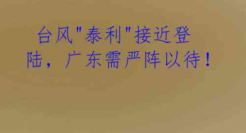 台风"泰利"接近登陆,广东需严阵以待!