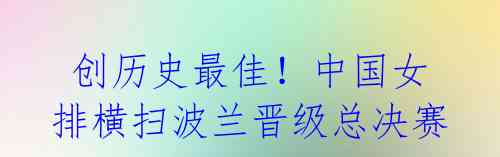 创历史最佳!中国女排横扫波兰晋级总决赛