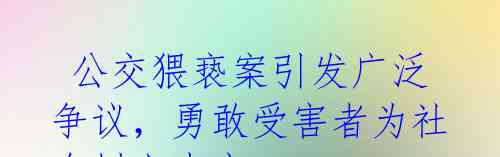 公交猥亵案引发广泛争议,勇敢受害者为社会树立表率