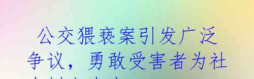  公交猥亵案引发广泛争议，勇敢受害者为社会树立表率 