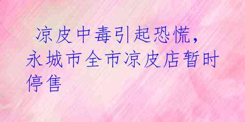 凉皮中毒引起恐慌,永城市全市凉皮店暂时停售