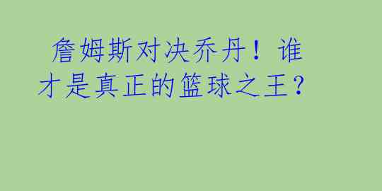 詹姆斯对决乔丹!谁才是真正的篮球之王?