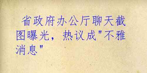 省政府办公厅聊天截图曝光,热议成"不雅消息"