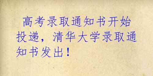  高考录取通知书开始投递，清华大学录取通知书发出！ 