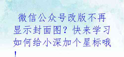  微信公众号改版不再显示封面图？快来学习如何给小深加个星标哦！ 