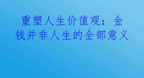  重塑人生价值观：金钱并非人生的全部意义 