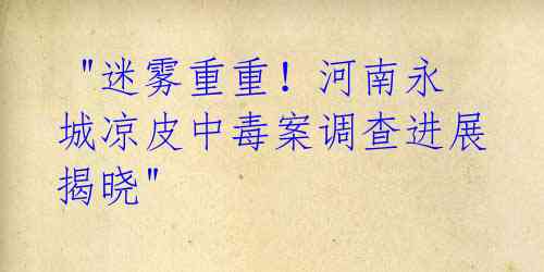 "迷雾重重!河南永城凉皮中毒案调查进展揭晓"
