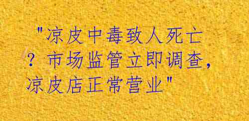  "凉皮中毒致人死亡？市场监管立即调查，凉皮店正常营业"