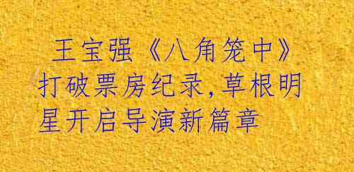 王宝强《八角笼中》打破票房纪录,草根明星开启导演新篇章