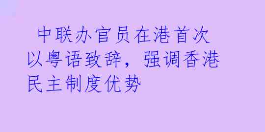 中联办官员在港首次以粤语致辞,强调香港民主制度优势