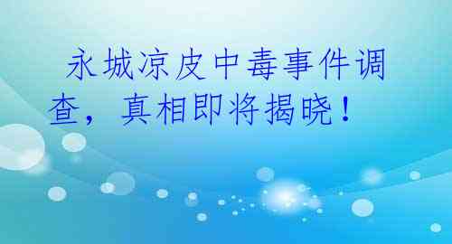  永城凉皮中毒事件调查，真相即将揭晓！ 